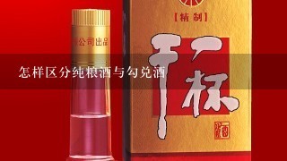 怎样区分纯粮酒与勾兑酒