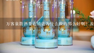 万客泉散酒类连锁店为什么做的那么好啊？羡慕，有哪些可以学习的散酒招商加盟代理方法啊