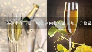 乌鲁木齐市哪一家烟酒回收店最正规，价格最高~！