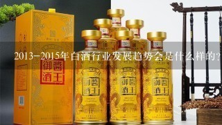 2013-2015年白酒行业发展趋势会是什么样的？