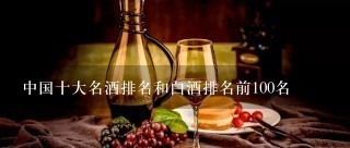 中国十大名酒排名和白酒排名前100名