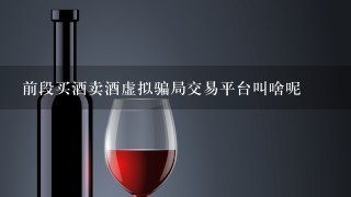 前段买酒卖酒虚拟骗局交易平台叫啥呢