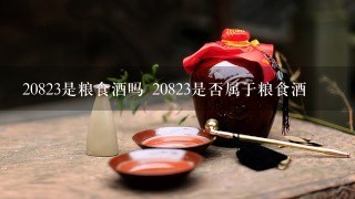 20823是粮食酒吗 20823是否属于粮食酒