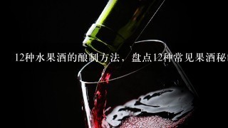 12种水果酒的酿制方法，盘点12种常见果酒秘制配方