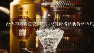 汾酒20年青花瓷/42度/53度价格酒瓶价格酒瓶子一个多少钱