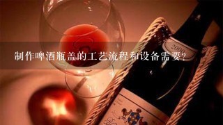 制作啤酒瓶盖的工艺流程和设备需要？