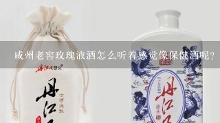 咸州老窖玫瑰液酒怎么听着感觉像保健酒呢？有没有谁