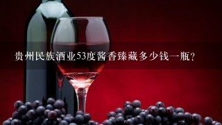 贵州民族酒业53度酱香臻藏多少钱一瓶？