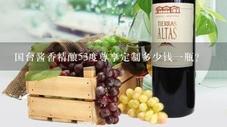 国台酱香精酿53度尊享定制多少钱一瓶？