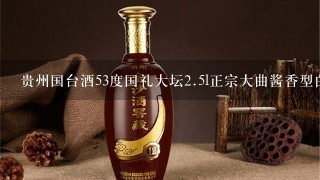 贵州国台酒53度国礼大坛<br/><br/>2、5l正宗大曲酱香型白酒好喝吗？