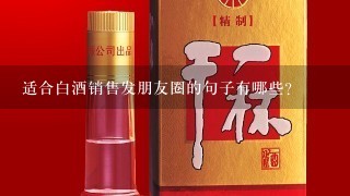 适合白酒销售发朋友圈的句子有哪些？