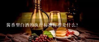 酱香型白酒的执行标准标准是什么？