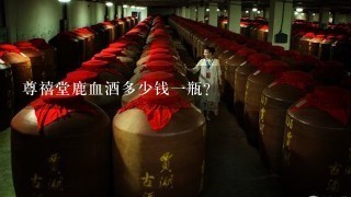 尊禧堂鹿血酒多少钱一瓶？