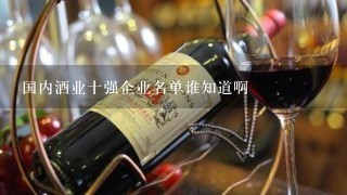 国内酒业十强企业名单谁知道啊