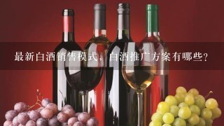 最新白酒销售模式，白酒推广方案有哪些？