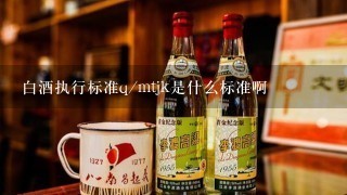 白酒执行标准q/mtjk是什么标准啊