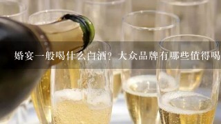 婚宴一般喝什么白酒？大众品牌有哪些值得喝，即安全又不贵，大家给点建议啊啊啊 啊啊啊’‘’