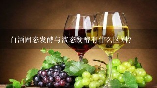 白酒固态发酵与液态发酵有什么区别？