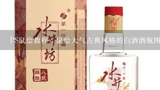 PS鼠绘教程：鼠绘大气古典风格的白酒酒瓶图片