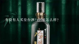 有没有人买皇台酒？到底怎么样？