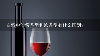 白酒中的酱香型和浓香型有什么区别？