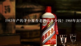 1983年产的茅台酱香老酒值多少钱？1968年封坛的酱香型