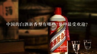 中国的白酒新香型有哪些?那种最受欢迎?