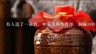 有人送了一箱酒，神采飞扬今尊郎，洞藏1688，500ml