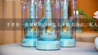 手里有一批抵账的白酒怎么才能卖出去。私人卖酒违法吗？