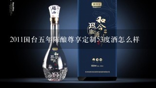 2011国台五年陈酿尊享定制53度酒怎么样