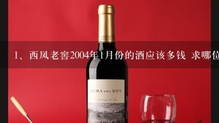 西凤老窖2004年1月份的酒应该多钱 求哪位大哥说下