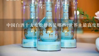 中国白酒十大度数排名是哪些?世界上最高度数的酒是多少度？