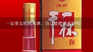 一定要去医院戒酒，自己能把酒戒掉吗