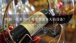 烤酒一次蒸200斤粮食需要多大的设备？