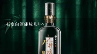 42度白酒能放几年？