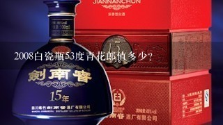 2008白瓷瓶53度青花郎值多少？