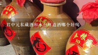 君中元私藏酒和木台厚道酒哪个好喝