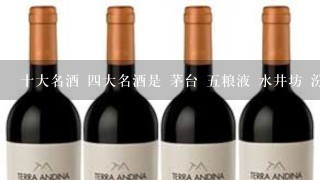 十大名酒 四大名酒是 茅台 五粮液 水井坊 汾酒 十大名酒还有什么？