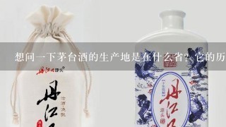 想问一下茅台酒的生产地是在什么省？它的历史文化有多少年了？