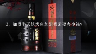 加盟半天妖烤鱼加盟费需要多少钱？