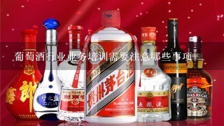 葡萄酒行业业务培训需要注意哪些事项