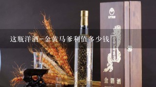 这瓶洋酒-金黄马爹利值多少钱