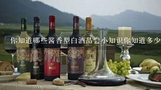 你知道哪些酱香型白酒品尝小知识你知道多少呀？