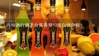 四特酒白酒茅台酱香型53度白酒价格？