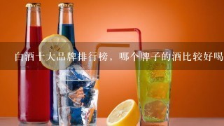 白酒十大品牌排行榜，哪个牌子的酒比较好喝？