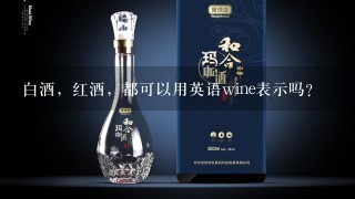 白酒，红酒，都可以用英语wine表示吗？