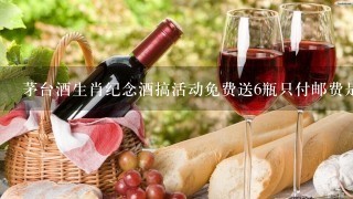 茅台酒生肖纪念酒搞活动免费送6瓶只付邮费是真还是