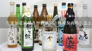 有谁知道成都各种酒水、饮料批发商吗？怎么联系他们。谢谢