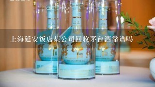 上海延安饭店某公司回收茅台酒靠谱吗