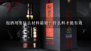 泡酒用要什么材料最好？什么料才能有效